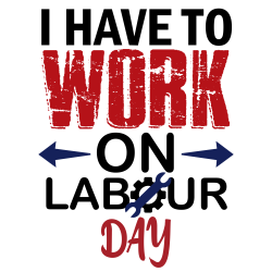 Labor Day- I Have To Work On Labour Day