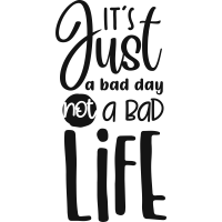 Quote- It's Just A Bad Day Not A Bad Life